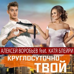 Круглосуточно Твой - Алексей Воробьёв & Катя Блейри